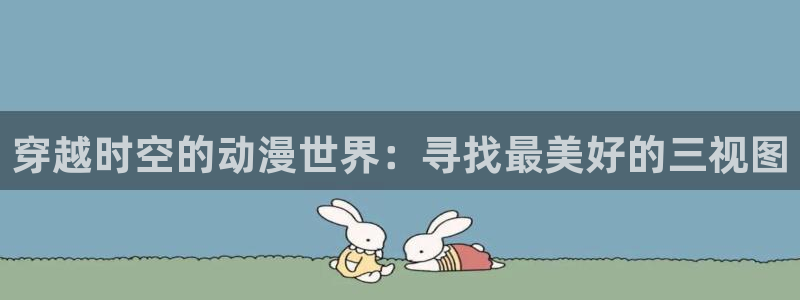 风车动漫网(p)专注动漫的门户官方网站手机：穿越时空的动漫世界：寻找最美好的三视图