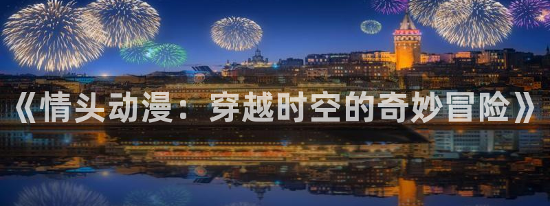裙子下的野兽风车动漫：《情头动漫：穿越时空的奇妙冒险》