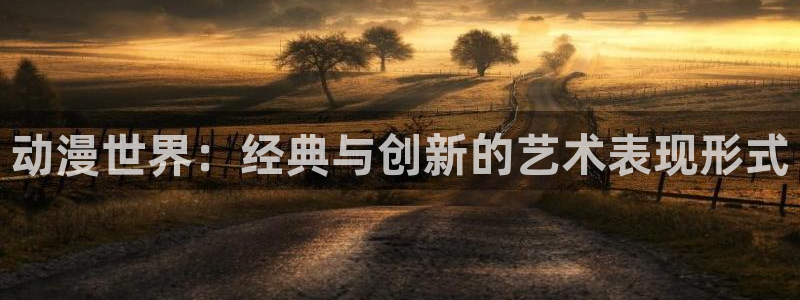 风车动漫网专注动漫的门户网：动漫世界：经典与创新的艺术表现形式