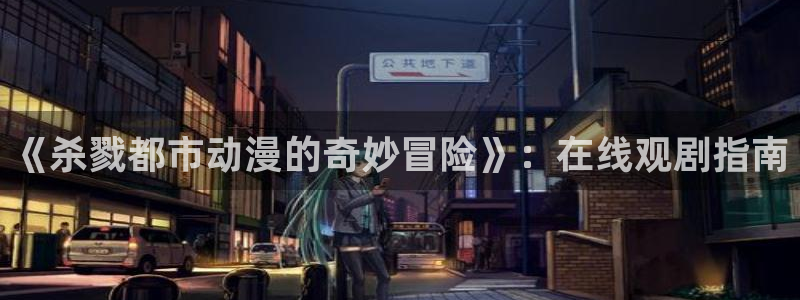风车动漫门户网站：《杀戮都市动漫的奇妙冒险》：在线观剧指南