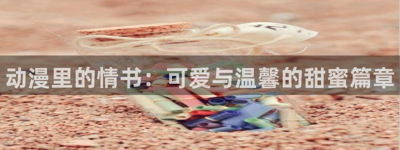 风车动漫网动漫在线：动漫里的情书：可爱与温馨的甜蜜篇章