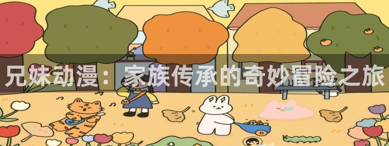 风车动漫电脑版：兄妹动漫：家族传承的奇妙冒险之旅