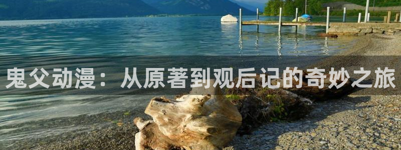 风车动漫官网地址：鬼父动漫：从原著到观后记的奇妙之旅
