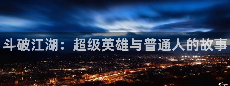 风车动漫动漫星空：斗破江湖：超级英雄与普通人的故事