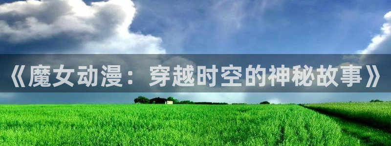 风车动漫下载版：《魔女动漫：穿越时空的神秘故事》
