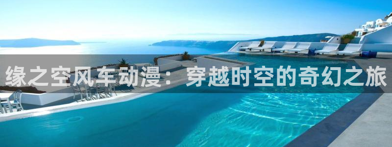 风车动漫2020手机版：缘之空风车动漫：穿越时空的奇幻之旅