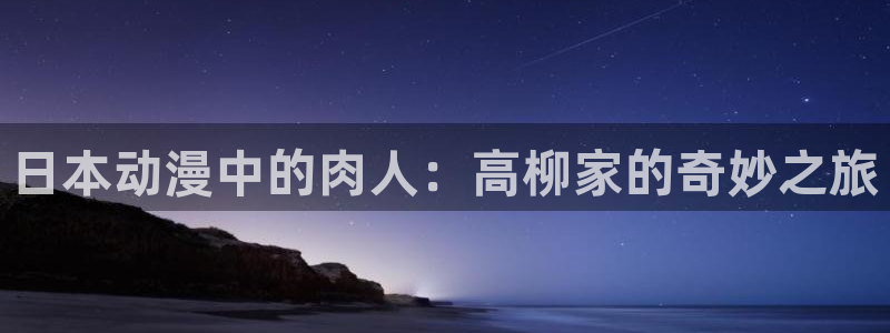指尖传出的真挚热情风车动漫：日本动漫中的肉人：高柳家的奇妙之旅