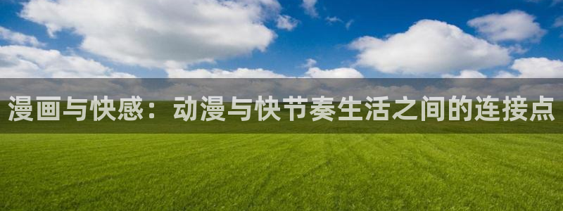 在线风车动漫网站入口：漫画与快感：动漫与快节奏生活之间的连接点