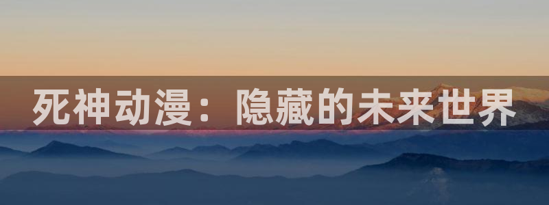风车动漫之家：死神动漫：隐藏的未来世界