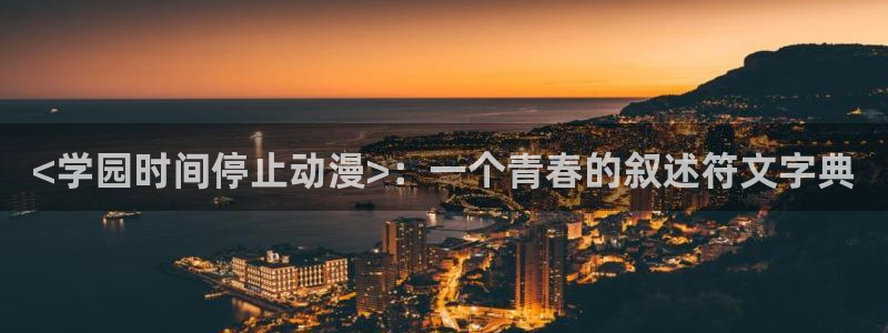 风车动漫不更新：<学园时间停止动漫>：一个青春的叙述符文字典