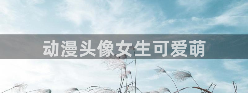 风车动漫(p)专注动漫的：动漫头像女生可爱萌