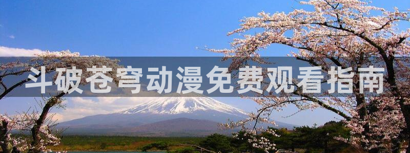 樱花风车动漫.：斗破苍穹动漫免费观看指南