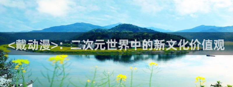 风车动漫手机版专注动漫的门户网站：<戴动漫>：二次元世界中的新文化价值观