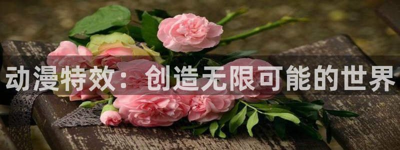 风车动漫在线免费入口：动漫特效：创造无限可能的世界