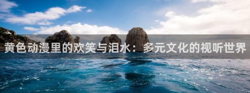 从指尖传出的认真的热情风车动漫：黄色动漫里的欢笑与泪水：多元文化的视听世界