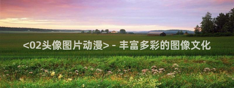 风车动漫在线观看视频免费：<02头像图片动漫> - 丰富多彩的图像文化