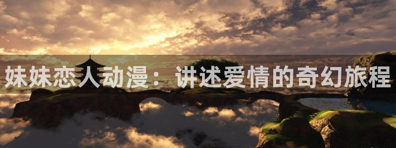 风车动漫火影忍者：妹妹恋人动漫：讲述爱情的奇幻旅程