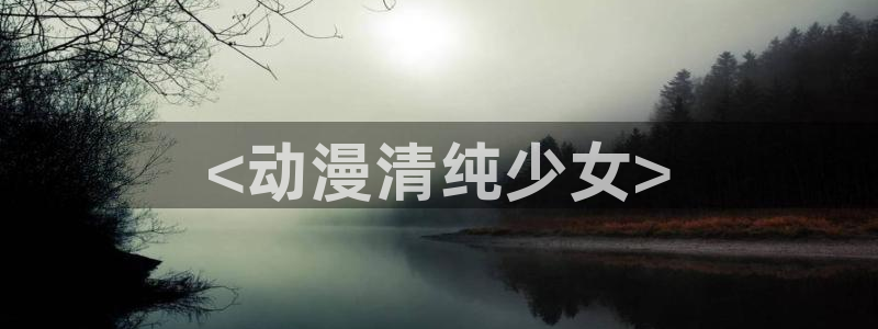 风车动漫的：<动漫清纯少女>