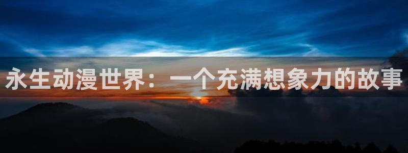 风车动漫dm530动漫：永生动漫世界：一个充满想象力的故事