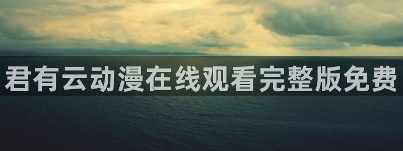 风车动漫(p)_在线官网：君有云动漫在线观看完整版免费