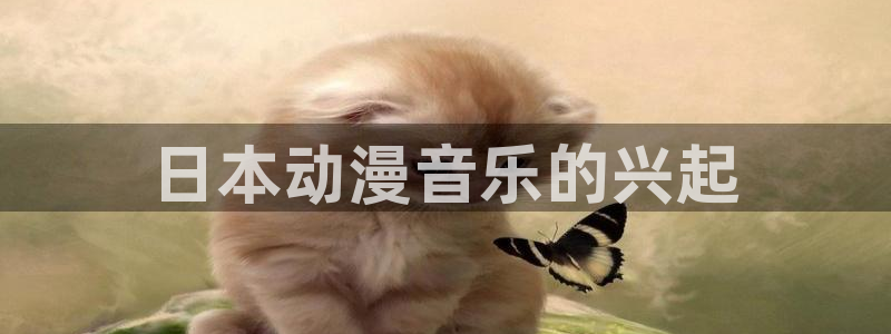 风车动漫-专注动漫的门户网站：日本动漫音乐的兴起