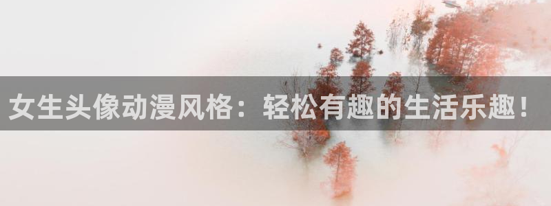 风车动漫正版在线观看：女生头像动漫风格：轻松有趣的生活乐趣！