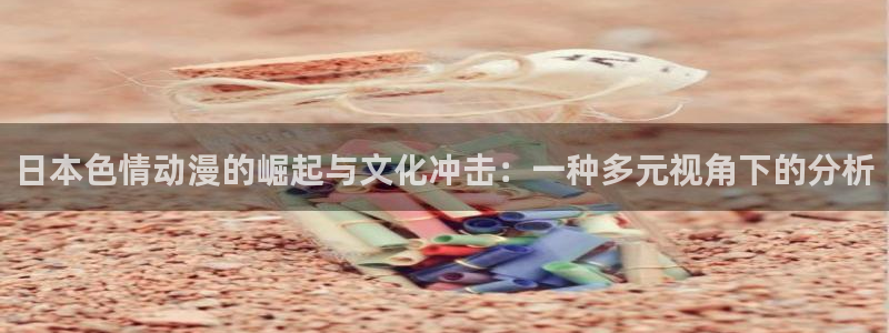 风车动漫专注动漫的门户登录页面：日本色情动漫的崛起与文化冲击：一种多元视角下的分析