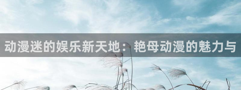 风车动漫_专注动漫的门户网站：动漫迷的娱乐新天地：艳母动漫的魅力与
