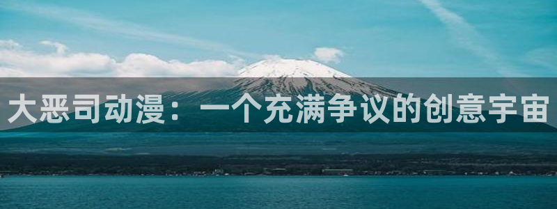 风车动漫最新动漫：大恶司动漫：一个充满争议的创意宇宙